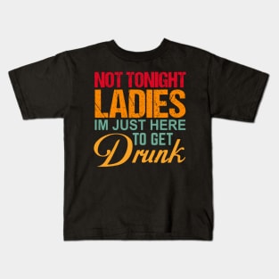 Not Tonight Ladies Im Just Here To Get Drunk Kids T-Shirt